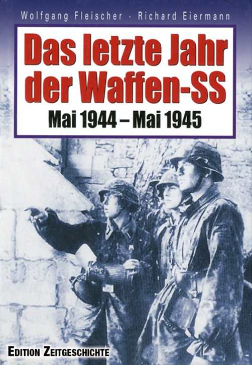 Fleischer, Wolfgang / Eiermann, Richard: Das letzte Jahr der Waffen-SS - Mai 1944–Mai 1945