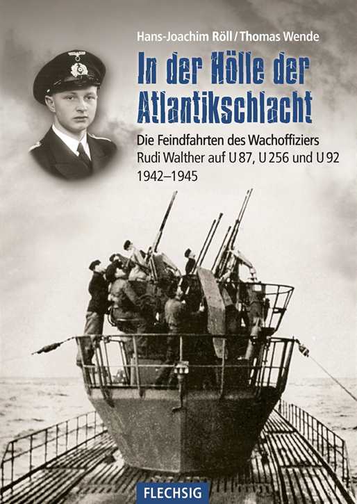 Röll, Hans-Joachim: In der Hölle der Atlantikschlacht - Die Feindfahrten des Wachoffiziers Rudi Walther auf U 87, U 256 und U 92 1942-1945