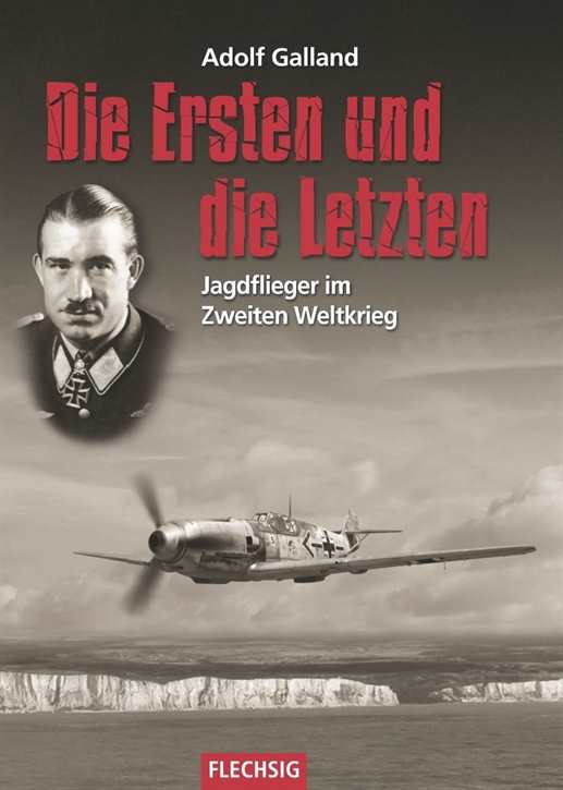 Galland, Adolf: Die Ersten und die Letzten - Jagdflieger im Zweiten Weltkrieg