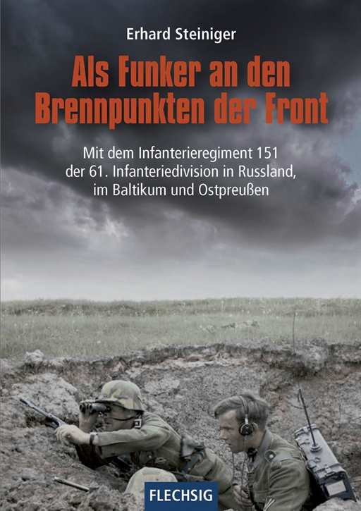 Steiniger, Erhard: Als Funker an den Brennpunkten der Front - Mit dem Infanterieregiment 151 der 61. Infanteriedivision in Russland, im Baltikum und Ostpreußen