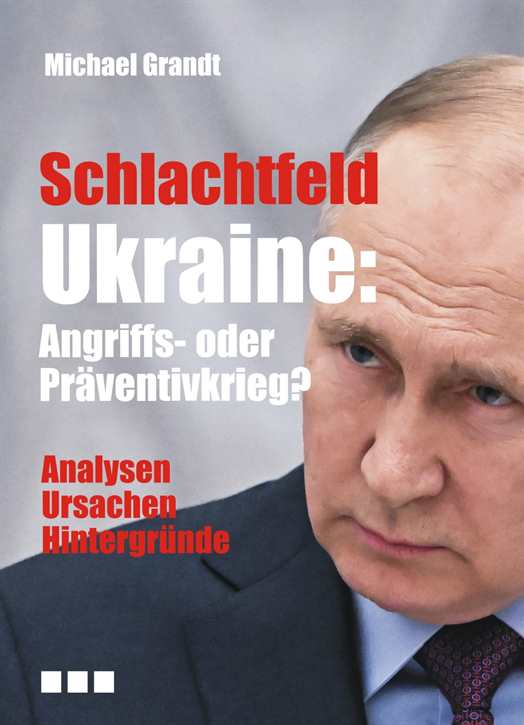 Grandt, Michael: Schlachtfeld Ukraine: Angriffs- oder Präventivkrieg?