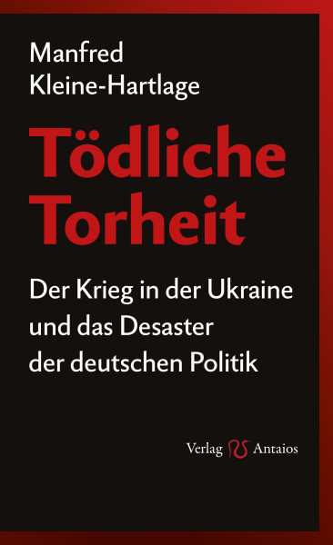 Kleine-Hartlage, Manfred: Tödliche Torheit. Der Krieg in der Ukraine und das Desaster der deutschen Politik