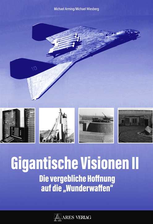 Arming, Michael / Wiesberg, Michael: Gigantische Visionen II - Die vergebliche Hoffnung auf die „Wunderwaffen“