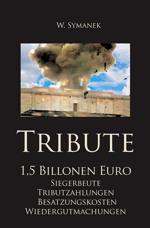 Symanek, W.: Tribute - 1,5 Billionen Euro, Siegerbeute, Tributzahlungen, Besatzungskosten, Wiedergutmachungen