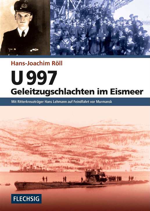 Röll, Hans-Joachim: U 997 – Geleitzugschlachten im Eismeer - Mit Ritterkreuzträger Hans Lehmannauf Feindfahrt vor Murmansk