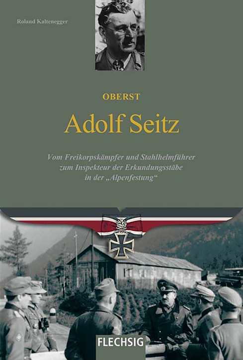 Kaltenegger, Roland: Oberst Adolf Seitz - Vom Freikorpskämpfer und Stahlhelmführer zum Inspekteur der Erkundungsstäbe in der „Alpenfestung“