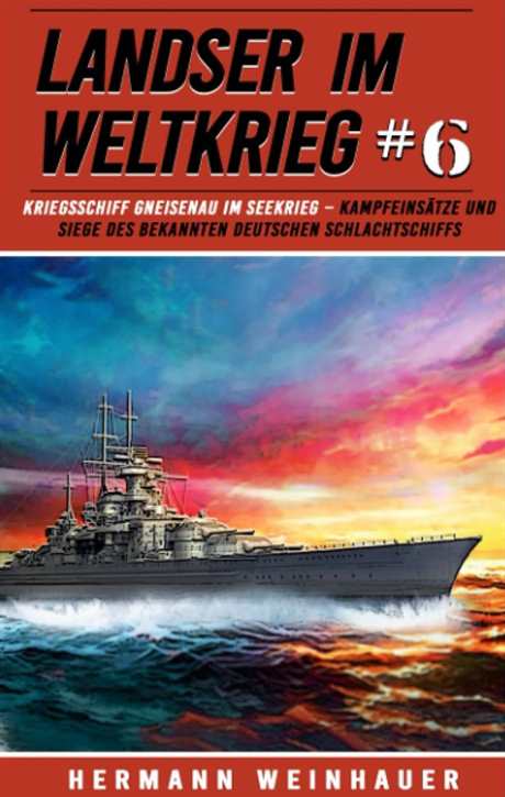 Weinhauer, Hermann: Landser im Weltkrieg Band 6 - Kriegsschiff Gneisenau im Seekrieg – Kampfeinsätze und Siege