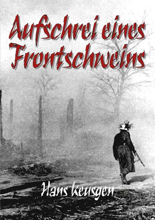 Keusgen, Hans: Aufschrei eines Frontschweins - Erlebnisberichte eines Landsers vom Krieg an der Ostfront 1942 bis 1945, geb. Ausgabe