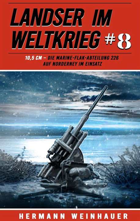 Weinhauer, Hermann: Landser im Weltkrieg Band 8 - 10,5 CM – Die Marine-Flak-Abteilung 226 auf Norderney im Einsatz
