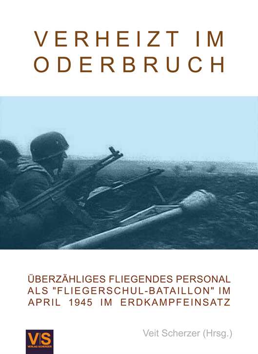 Scherzer, Veit (Hrsg.): Verheizt im Oderbruch - Überzähliges Fliegendes Personal als "Fliegerschul-Bataillon" im April 1945 im Erdkampfeinsatz