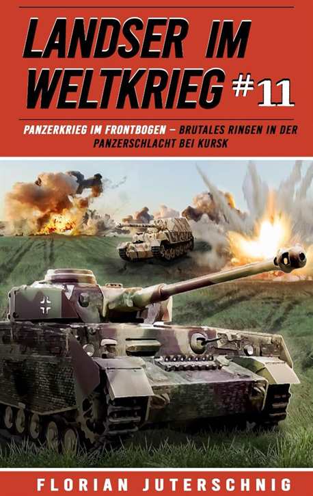Juterschnig, Florian: Landser im Weltkrieg Band 11 - Panzerkrieg im Frontbogen – Brutales Ringen in der Panzerschlacht bei Kursk