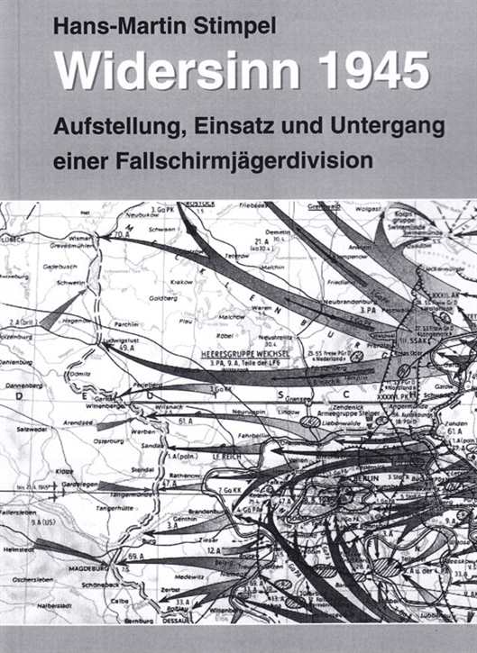 Stimpel, Hans-Martin: Widersinn 1945 - Aufstellung, Kampf und Untergang einer Fallschirmjägerdivision