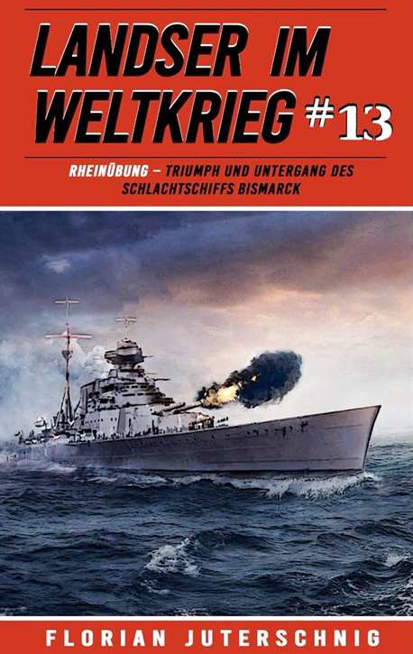 Juterschnig, Florian: Landser im Weltkrieg Band 13 - RHEINÜBUNG – Triumph und Untergang des Schlachtschiffs Bismarck