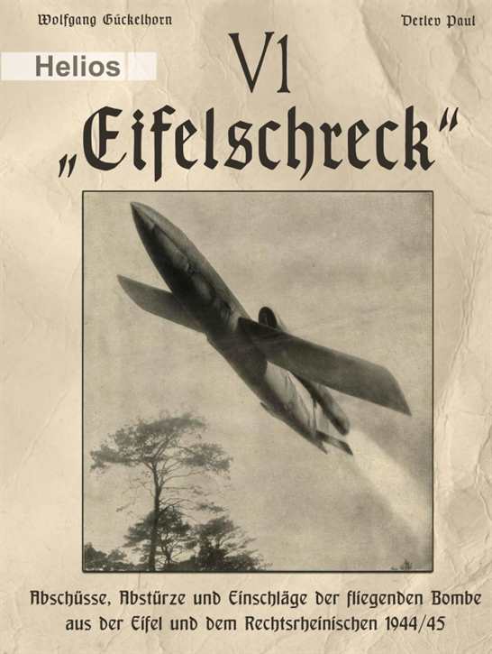 Gückelhorn, Wolfgang: V 1 – „Eifelschreck“ - Abschüsse, Abstürze und Einschläge der fliegenden Bombe aus der Eifel und dem Rechtsrheinischen 1944/45
