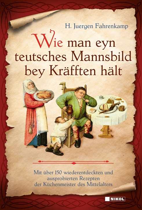 Fahrenkamp, H. Juergen: Wie man eyn teutsches Mannsbild bey Kräfften hält - Mit über 150 wiederentdeckten und ausprobierten Rezepten der Küchenmeister des Mittelalters