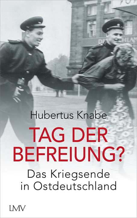 Knabe, Hubertus: Tag der Befreiung? - Das Kriegsende in Ostdeutschland