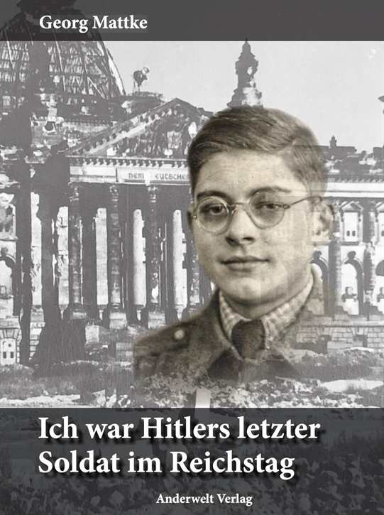 Mattke, Georg: Ich war Hitlers letzter Soldat im Reichstag