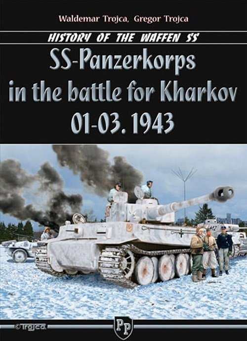 Trojca, Waldemar / Trojca, Gregor: History of the Waffen-SS - SS-Panzerkorps in the battle for Kharkov 01-03.1943 - Band 1