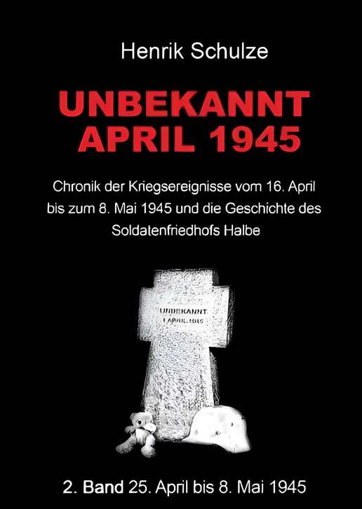 Schulze, Henrik: Unbekannt April 1945 - Chronik der Kriegsereignisse vom 25. April bis zum 8. Mai 1945 und der Geschichte des Soldatenfriedhofes Halbe - Band 2 - Vorbestellung!