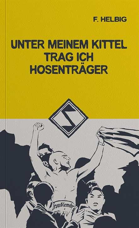 Helbig, F.: Unter meinem Kittel trag ich Hosenträger - Fußball & Gewalt
