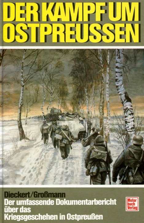 Major Dieckert/ General Großmann: Der Kampf um Ostpreußen - Der umfassende Dokumentarbericht über das Kriegsgeschehen in Ostpreußen