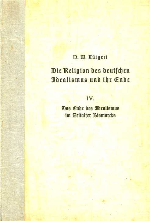 Lütgert, Wilhelm: Die Religion des deutschen Idealismus und ihe Ende - IV. Das Ende des Idealismus im Zeitalter Bismarcks