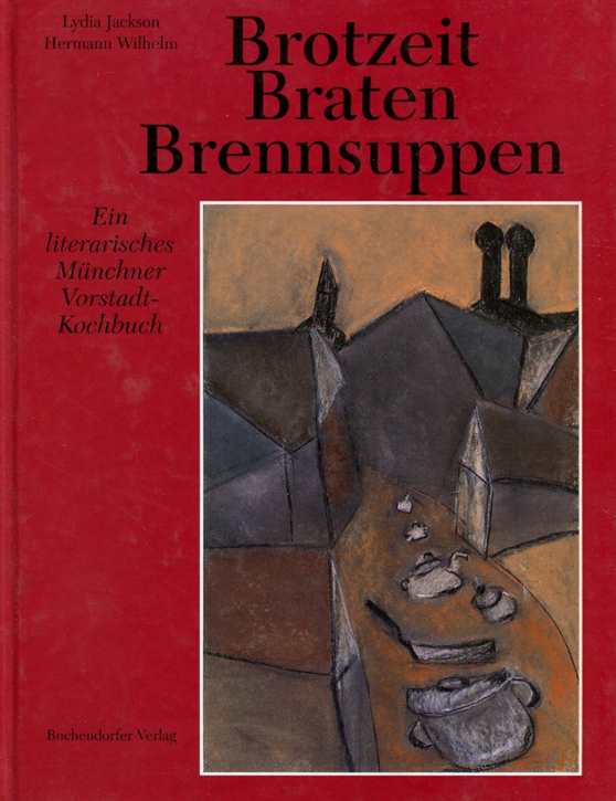 Jackson, Laydia/ Wilhelm, Hermann: Brotzeit, Braten, Brennsuppen - Ein literarisches Münchner Vorstadt-Kochbuch