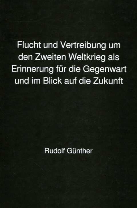 Günther, Rudolf: Flucht und Vertreibung um den Zweiten Weltkrieg als Erinnerung für die Gegenwart und im Blick auf die Zukunft