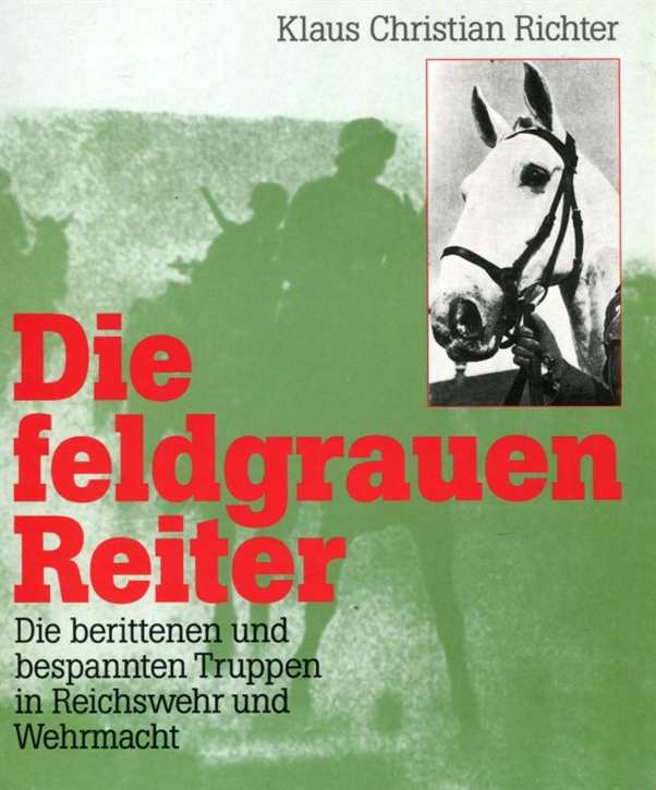 Richter, Klaus Christian: Die feldgrauen Reiter - Die berittenen und bespannten Truppen in Reichswehr und Wehrmacht