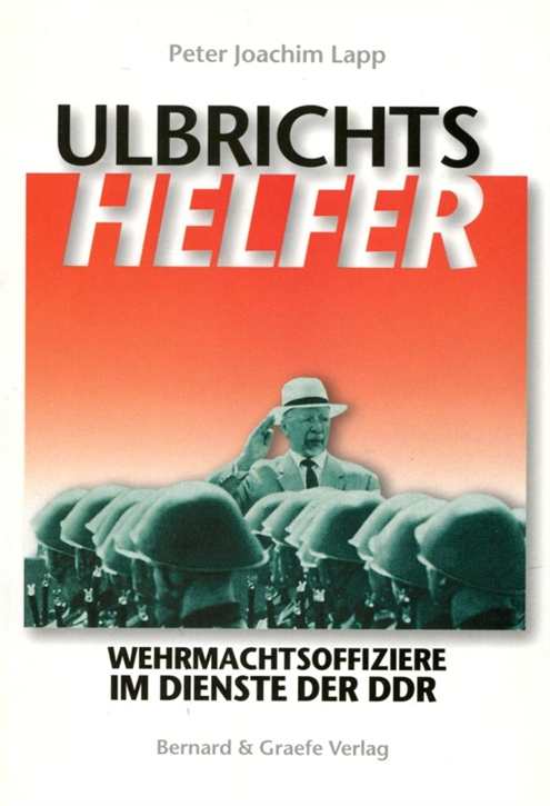 Lapp, Peter Joachim: Ulbrichts Helfer - Wehrmachtsoffiziere im Dienste der DDR