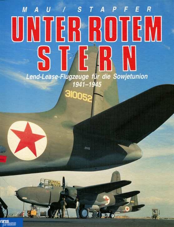 Mau, Hans J./ Stapfer, Hans. H.: Unter Rotem Stern - Land-Lease - Flugzeuge für die Sowjetunion 1941-1945