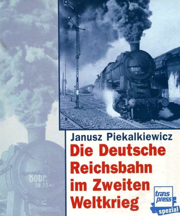 Piekalkiewicz, Janusz: Die Deutsche Reichsbahn im Zweiten Weltkrieg