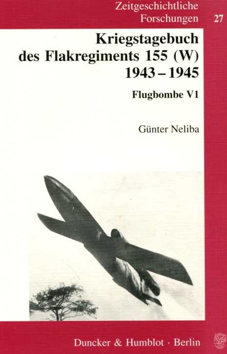 Neliba, Günter: Kriegstagebuch des Flakregiments 155 (W) 1943 - 1945 - Flugbombe V1 (Zeitgeschichtliche Forschungen, Band 27)