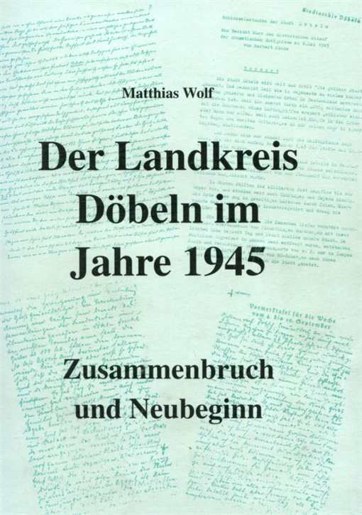 Wolf, Matthias: Der Landkreis Döbeln im Jahre 1945 - Zusammenbruch und Neubeginn