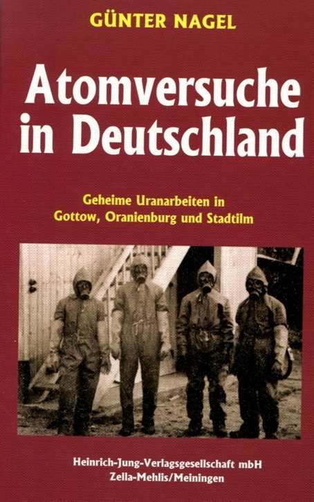 Nagel, Günter: Atomversuche in Deutschland - Geheime Uranarbeiten in Gottow, Oranienburg und Stadtilm