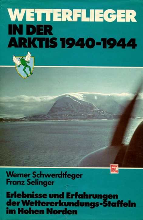 Schwertfeger, Werner/ Selinger, Franz: Wetterflieger in der Arktis 1940 - 1944 - Erlebnisse und Erfahrungen der Wettererkundungs-Staffeln im hohen Norden